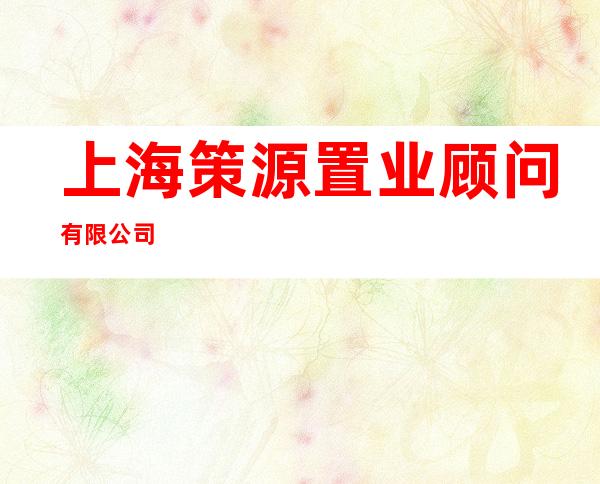 上海策源置业顾问有限公司