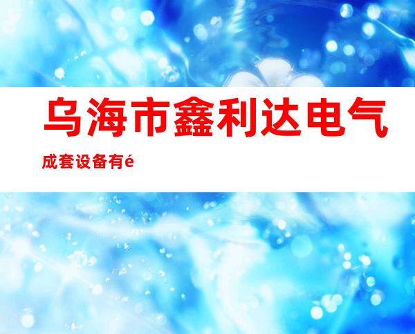 乌海市鑫利达电气成套设备有限公司