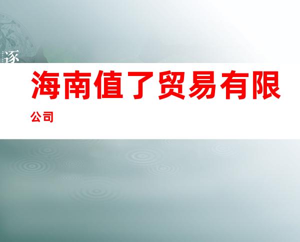 海南值了贸易有限公司