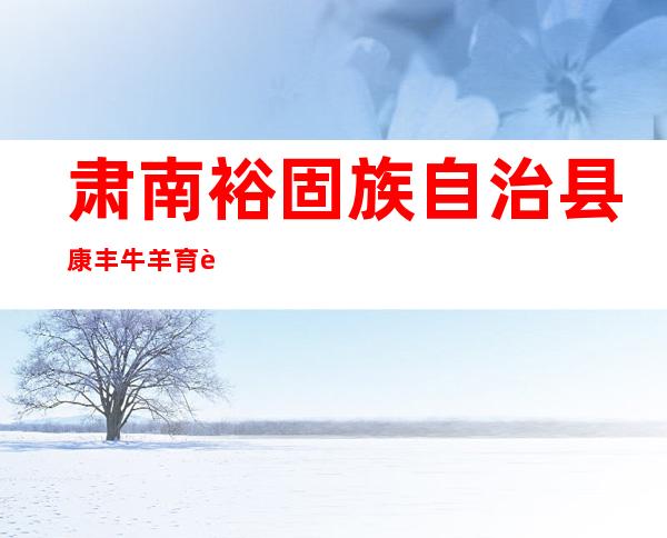 肃南裕固族自治县康丰牛羊育肥专业合作社