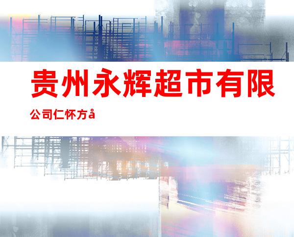 贵州永辉超市有限公司仁怀方圆荟购物广场分公司