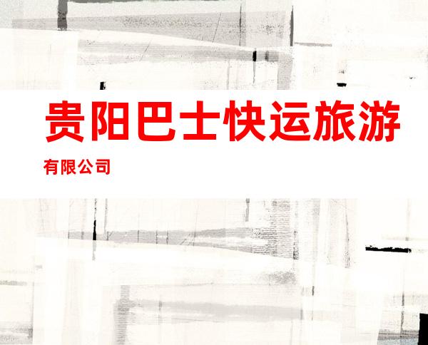 贵阳巴士快运旅游有限公司