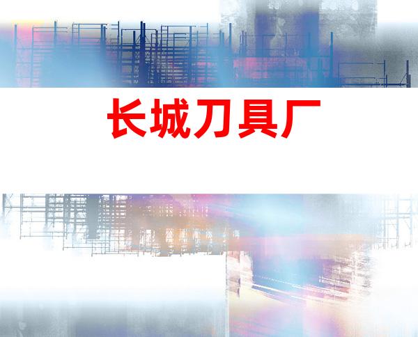 长城刀具厂